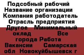 Подсобный рабочий › Название организации ­ Компания-работодатель › Отрасль предприятия ­ Другое › Минимальный оклад ­ 15 000 - Все города Работа » Вакансии   . Самарская обл.,Новокуйбышевск г.